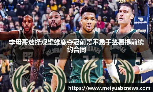 字母哥选择观望雄鹿夺冠前景不急于签署提前续约合同